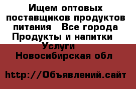 Ищем оптовых поставщиков продуктов питания - Все города Продукты и напитки » Услуги   . Новосибирская обл.